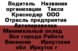 Водитель › Название организации ­ Такси 24 Краснодар, ООО › Отрасль предприятия ­ Автоперевозки › Минимальный оклад ­ 1 - Все города Работа » Вакансии   . Иркутская обл.,Иркутск г.